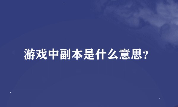 游戏中副本是什么意思？