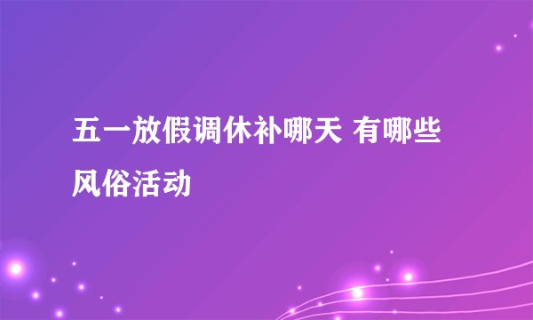 五一放假调休补哪天 有哪些风俗活动