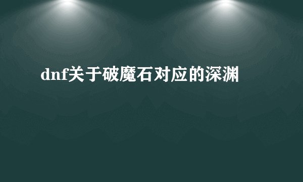 dnf关于破魔石对应的深渊
