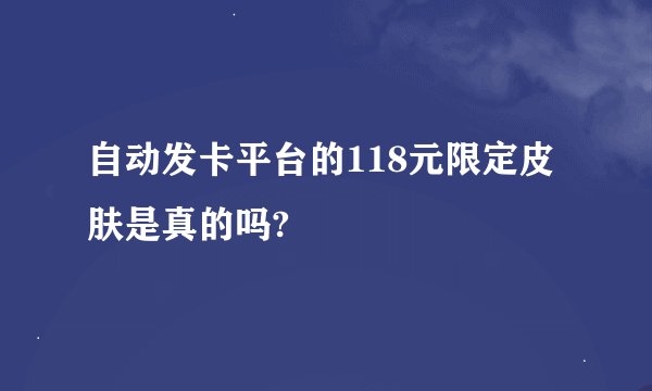 自动发卡平台的118元限定皮肤是真的吗?