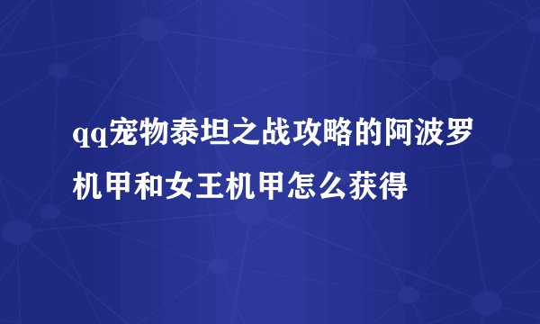 qq宠物泰坦之战攻略的阿波罗机甲和女王机甲怎么获得