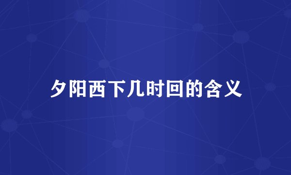 夕阳西下几时回的含义