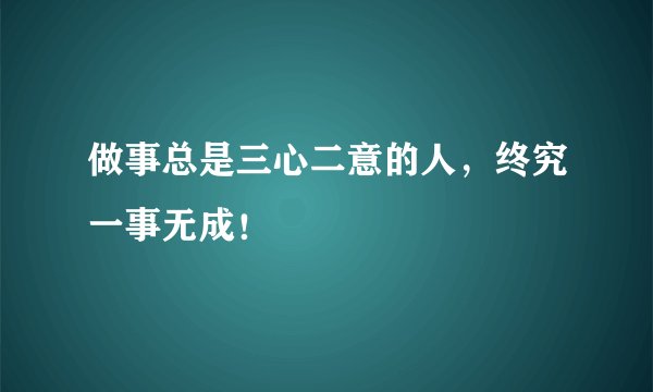 做事总是三心二意的人，终究一事无成！