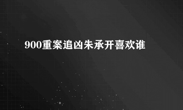 900重案追凶朱承开喜欢谁