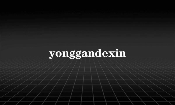 yonggandexin