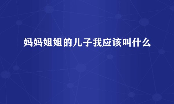 妈妈姐姐的儿子我应该叫什么