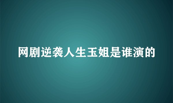 网剧逆袭人生玉姐是谁演的