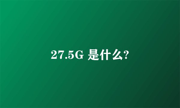 27.5G 是什么?