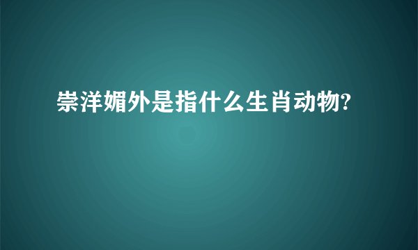 崇洋媚外是指什么生肖动物?