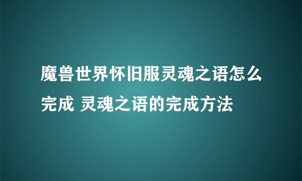 魔兽世界怀旧服灵魂之语怎么完成 灵魂之语的完成方法