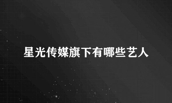 星光传媒旗下有哪些艺人
