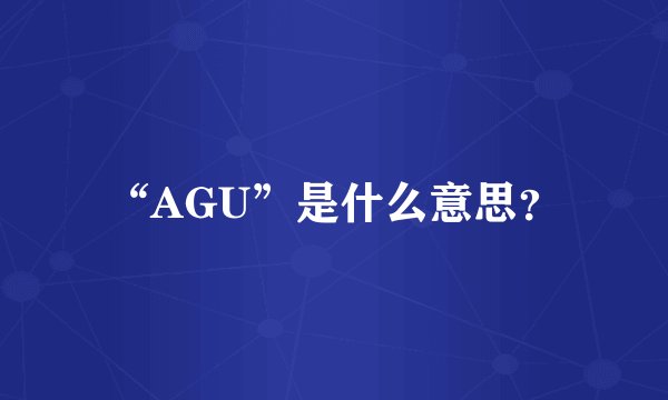 “AGU”是什么意思？
