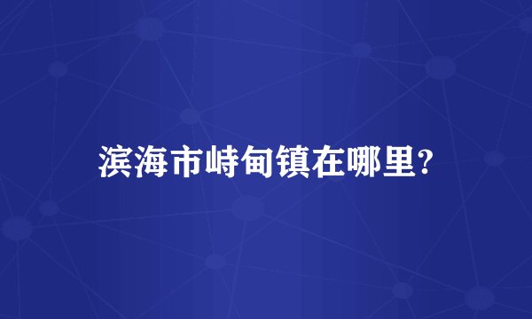 滨海市峙甸镇在哪里?
