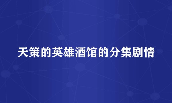 天策的英雄酒馆的分集剧情
