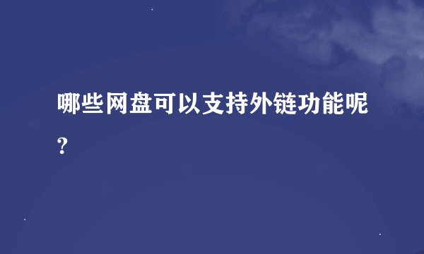 哪些网盘可以支持外链功能呢?