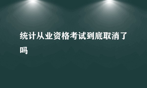 统计从业资格考试到底取消了吗