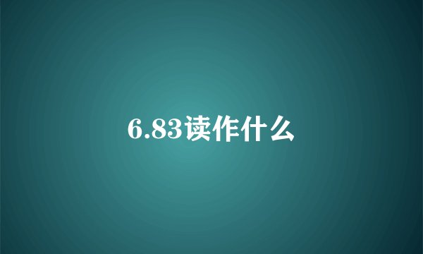 6.83读作什么