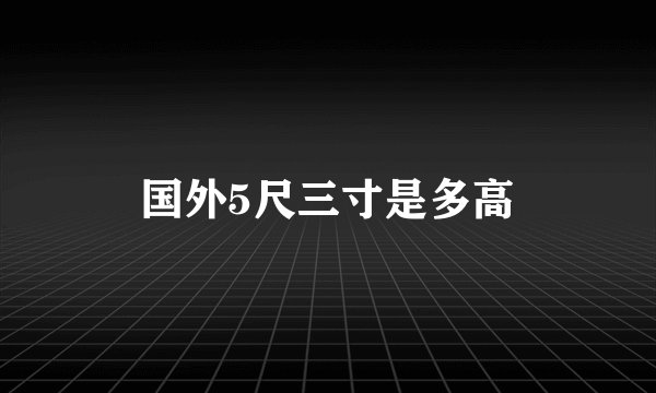 国外5尺三寸是多高
