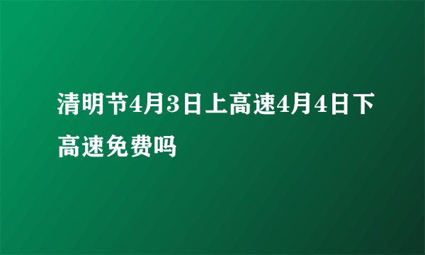 清明节4月3日上高速4月4日下高速免费吗