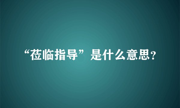 “莅临指导”是什么意思?