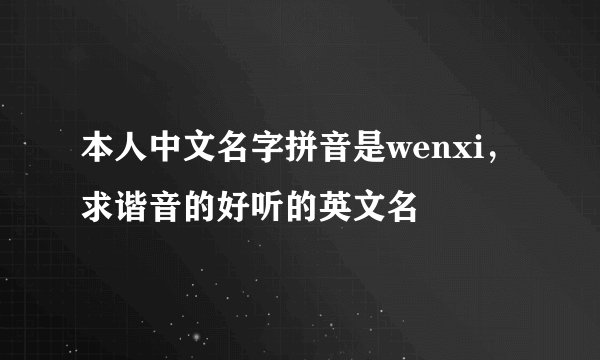 本人中文名字拼音是wenxi，求谐音的好听的英文名