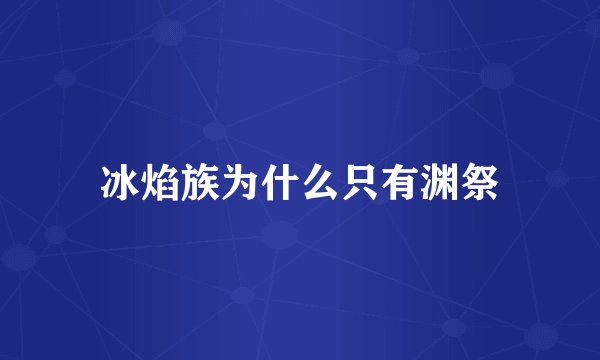 冰焰族为什么只有渊祭