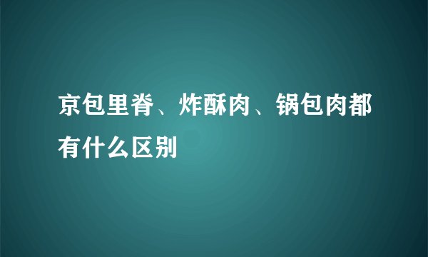 京包里脊、炸酥肉、锅包肉都有什么区别