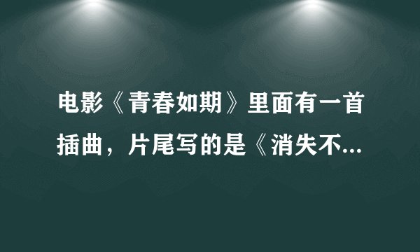 电影《青春如期》里面有一首插曲，片尾写的是《消失不见》，胡静唱的，在网上为什么找不到啊？