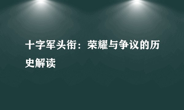 十字军头衔：荣耀与争议的历史解读