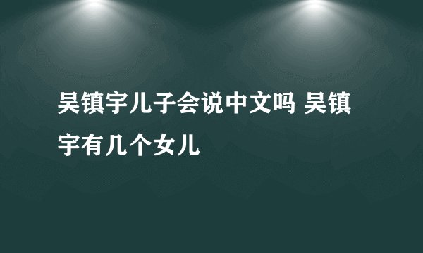 吴镇宇儿子会说中文吗 吴镇宇有几个女儿