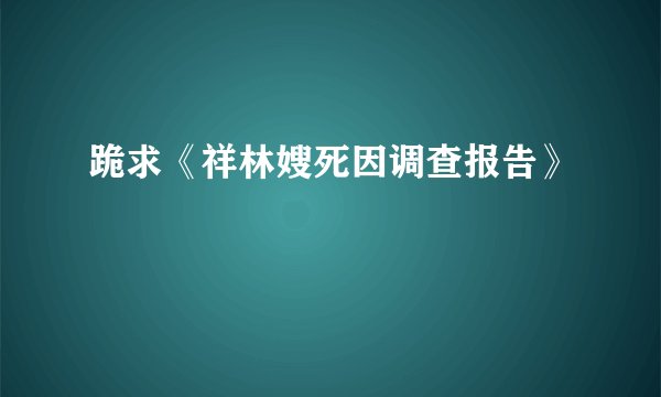 跪求《祥林嫂死因调查报告》