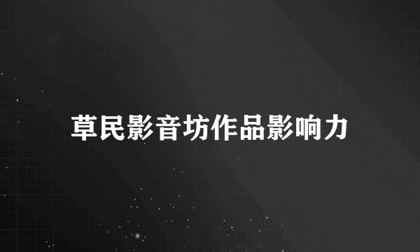 草民影音坊作品影响力
