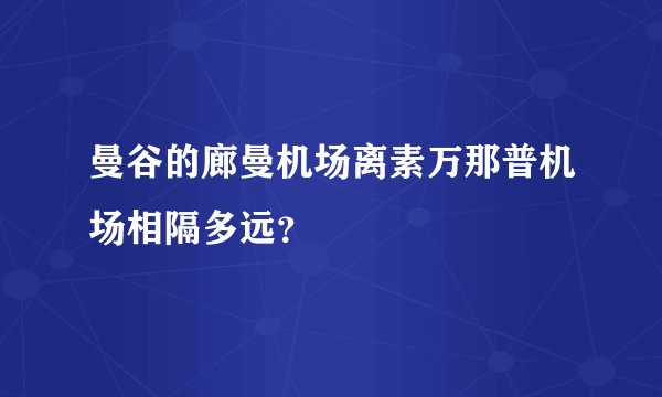 曼谷的廊曼机场离素万那普机场相隔多远？