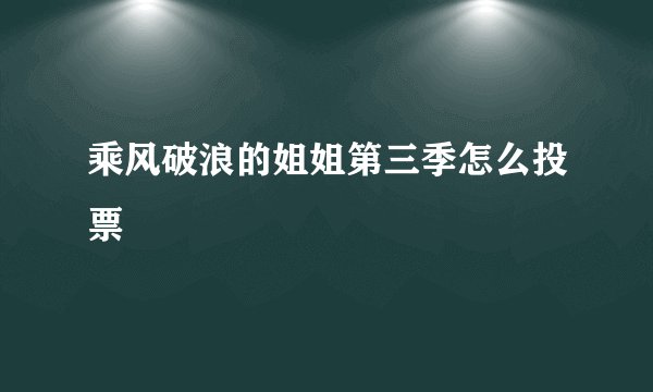 乘风破浪的姐姐第三季怎么投票