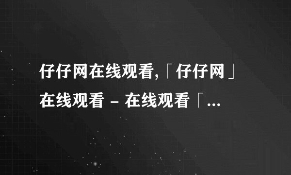 仔仔网在线观看,「仔仔网」在线观看 - 在线观看「仔仔网」