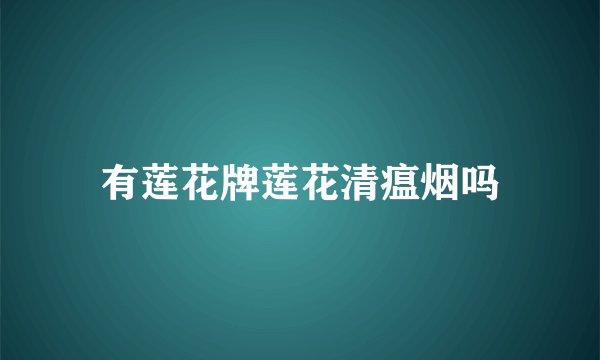 有莲花牌莲花清瘟烟吗