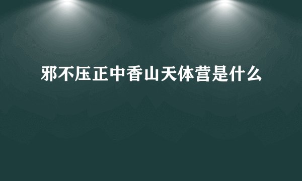邪不压正中香山天体营是什么