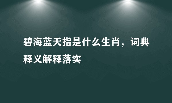 碧海蓝天指是什么生肖,词典释义解释落实