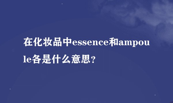 在化妆品中essence和ampoule各是什么意思？