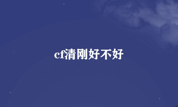 cf清刚好不好