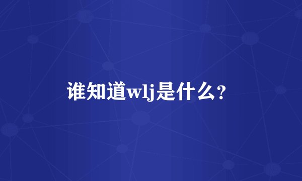 谁知道wlj是什么？