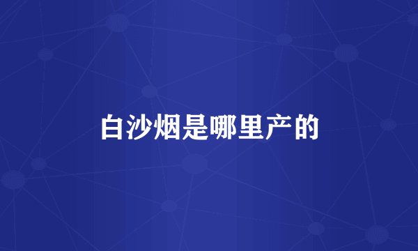 白沙烟是哪里产的