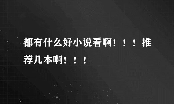 都有什么好小说看啊!!!推荐几本啊!!!