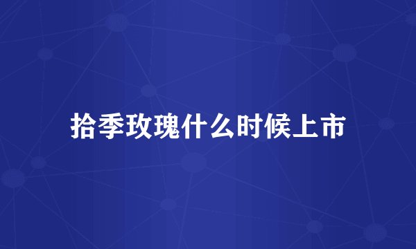 拾季玫瑰什么时候上市