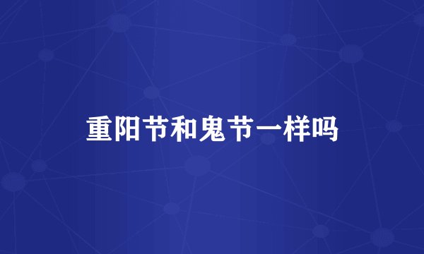 重阳节和鬼节一样吗