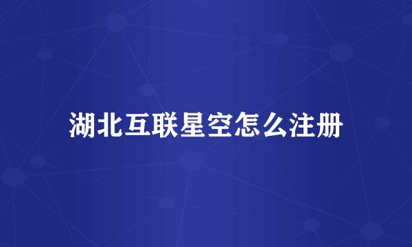 湖北互联星空怎么注册