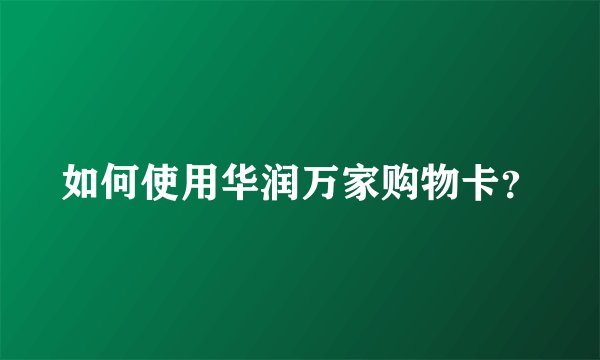 如何使用华润万家购物卡？