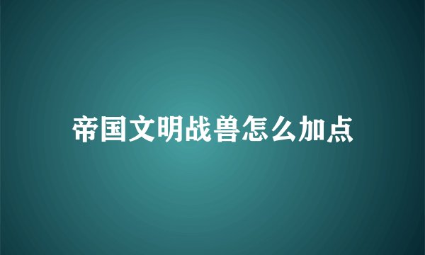 帝国文明战兽怎么加点