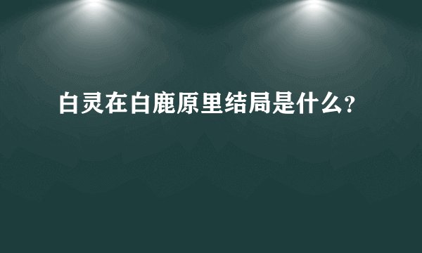 白灵在白鹿原里结局是什么？