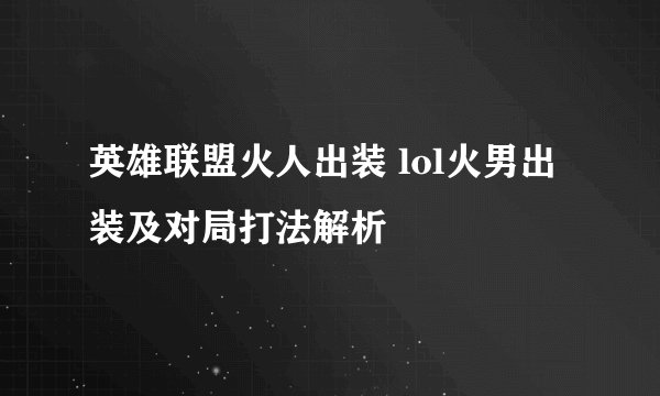 英雄联盟火人出装 lol火男出装及对局打法解析